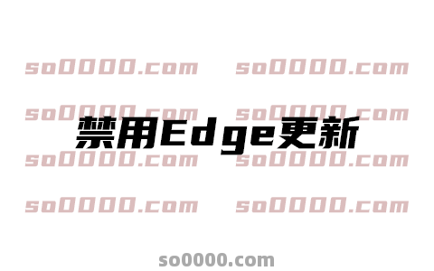禁用edge浏览器更新软件-电脑必备神器